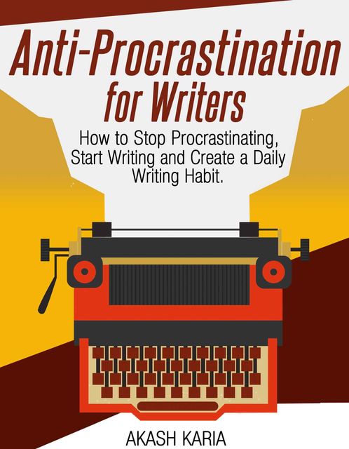 Anti-Procrastination for Writers: The Writer’s Guide to Stop Procrastinating, Start Writing and Create a Daily Writing Ritual, Karia Akash