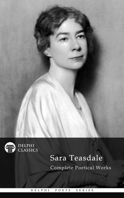 Delphi Complete Poetical Works of Sara Teasdale (Illustrated), Sara Teasdale