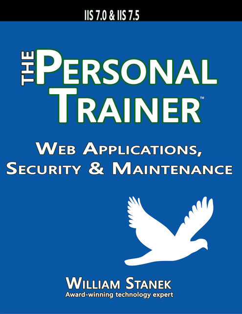 Web Applications, Security & Maintenance: The Personal Trainer for IIS 7.0 & IIS 7.5, William Stanek