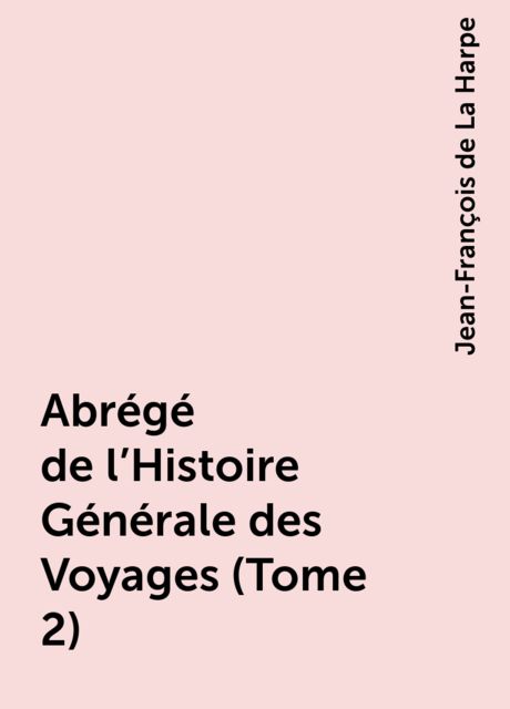 Abrégé de l'Histoire Générale des Voyages (Tome 2), Jean-François de La Harpe