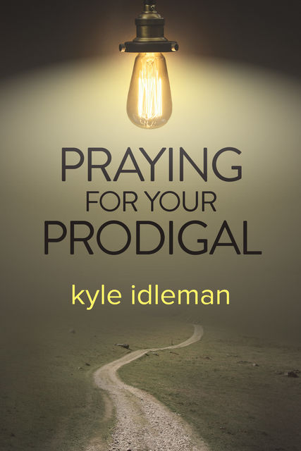Praying for Your Prodigal, Kyle Idleman