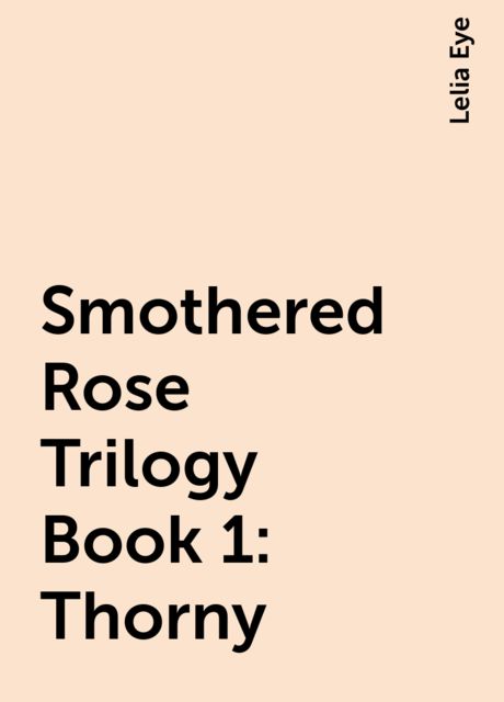 Smothered Rose Trilogy Book 1: Thorny, Lelia Eye
