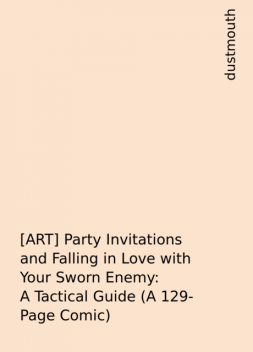 [ART] Party Invitations and Falling in Love with Your Sworn Enemy: A Tactical Guide (A 129-Page Comic), dustmouth