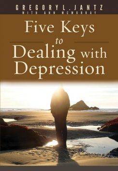 Five Keys to Dealing with Depression, Gregory L. Jantz Ph.D.