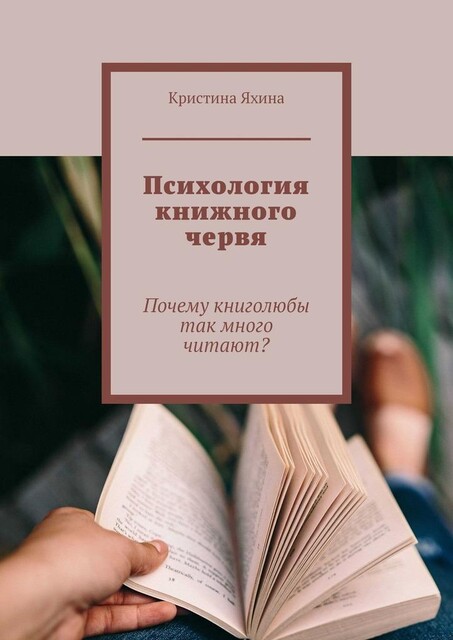 Психология книжного червя. Почему книголюбы так много читают, Кристина Яхина