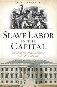 Slave Labor in the Capital, Bob Arnebeck