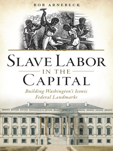 Slave Labor in the Capital, Bob Arnebeck