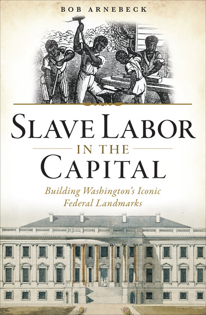 Slave Labor in the Capital, Bob Arnebeck