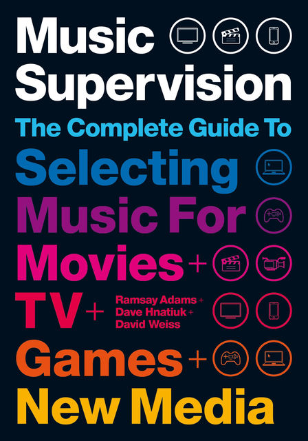 Music Supervision: Selecting Music for Movies, TV, Games & New Media, David Weiss, David Hnatiuk, Ramsay Adams