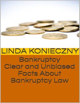 Bankruptcy: Clear and Unbiased Facts About Bankruptcy Law, Linda Konieczny