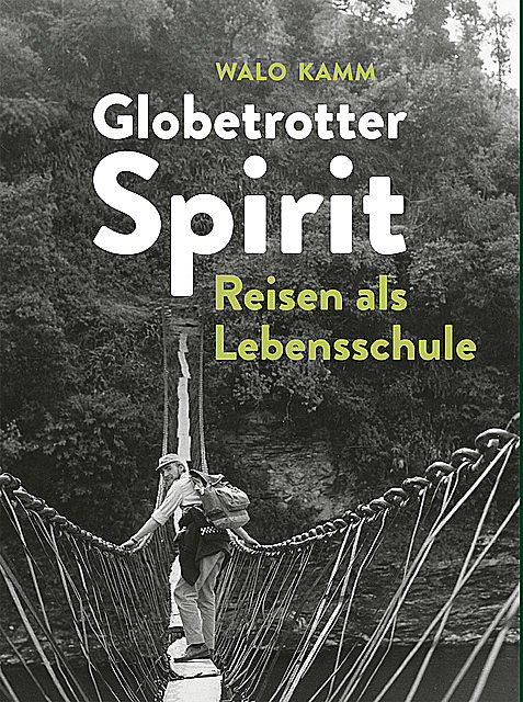 Globetrotter-Spirit: Reisen als Lebensschule, Walo Kamm