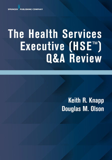 The Health Services Executive (HSE) Q&A Review, M.B.A., MHA, NHA, CAN, CNHA, Douglas M. Olson, FACHCA, Keith R. Knapp