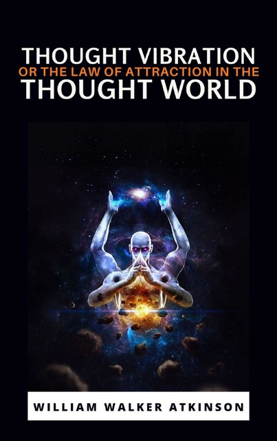 Thought Vibration or the Law of Attraction in the Thought World, William Walker