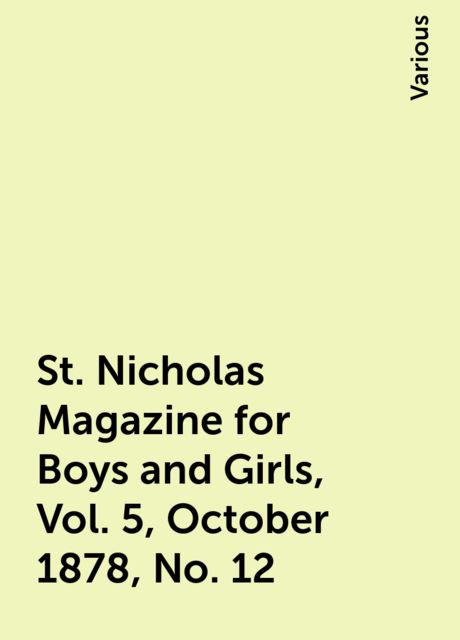 St. Nicholas Magazine for Boys and Girls, Vol. 5, October 1878, No. 12, Various
