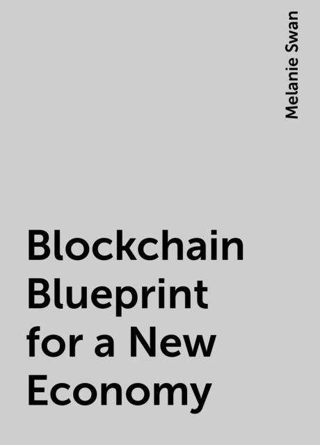 Blockchain Blueprint for a New Economy, Melanie Swan