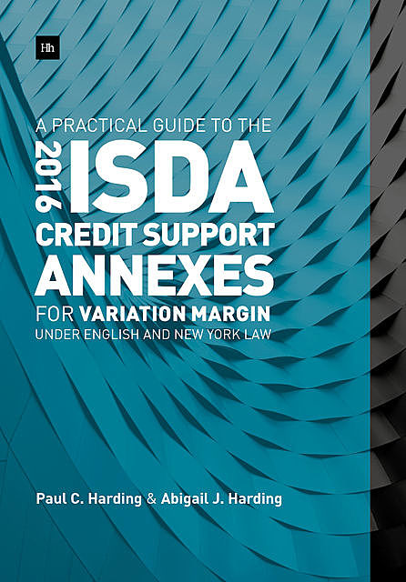 A Practical Guide to the 2016 ISDA Credit Support Annexes For Variation Margin under English and New York Law, Paul Harding, Abigail Harding