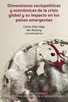 Dimensiones sociopolíticas y económicas de la crisis global y su impacto en los países emergentes, Carlos Alba Vega, Ilán Bizberg