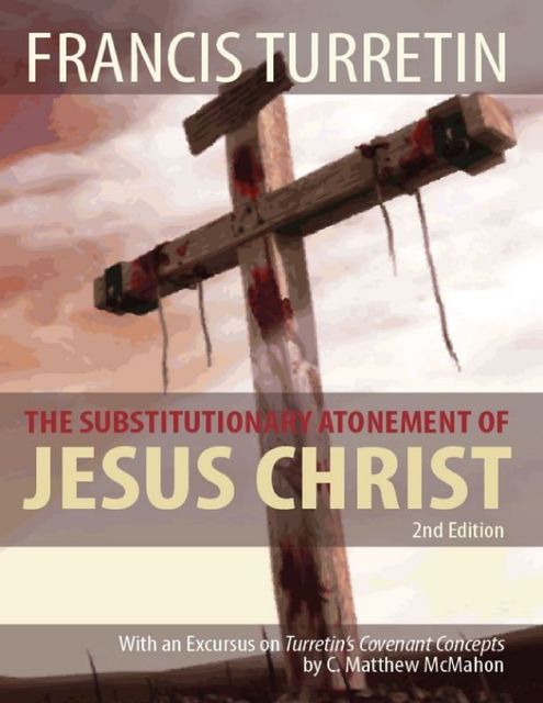 The Substitutionary Atonement of Jesus Christ, C.Matthew McMahon, Francis Turretin