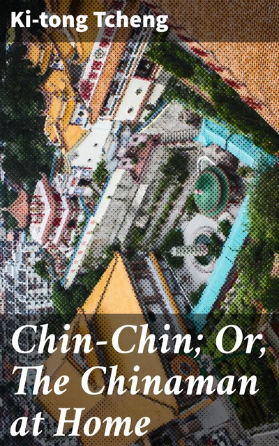 Chin-Chin; Or, The Chinaman at Home, Ki-tong Tcheng