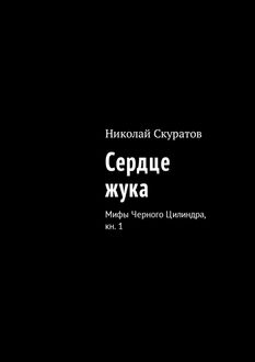 Сердце жука. Мифы Черного Цилиндра, кн. 1, Николай Скуратов