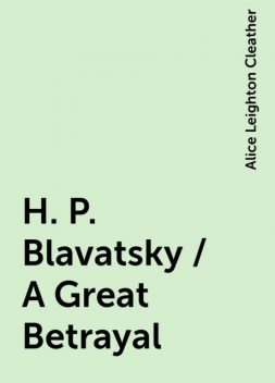 H. P. Blavatsky / A Great Betrayal, Alice Leighton Cleather