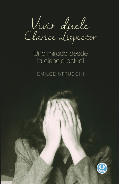 Vivir Duele: Clarice Lispector, una mirada desde la ciencia actual, Strucchi Emilce