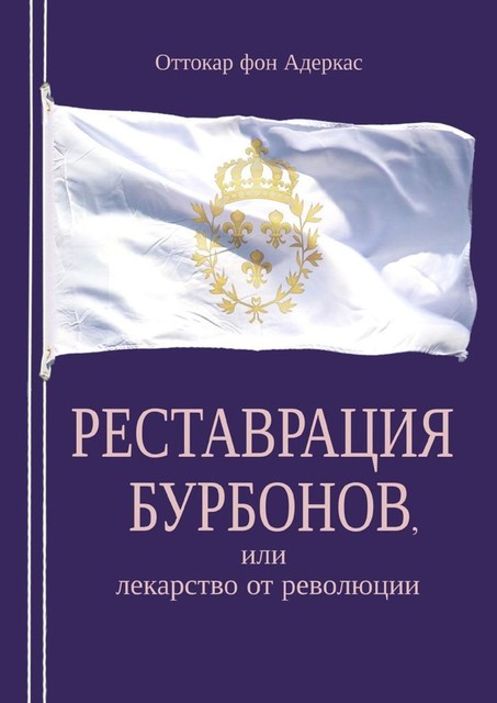 Реставрация Бурбонов, или Лекарство от революции. Книга первая, Оттокар фон Адеркас