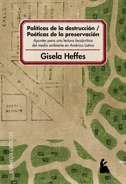 Políticas de la destrucción / Poéticas de la preservación. Apuntes para una lectura (eco)crítica del medio ambiente en América Latina, Gisela Heffes
