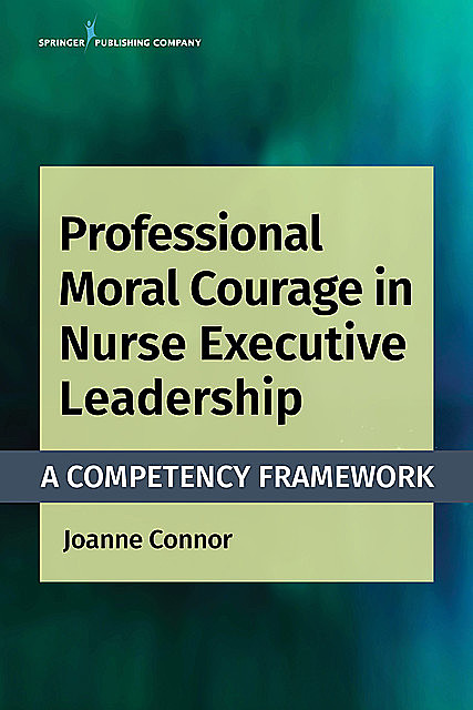 Professional Moral Courage in Nurse Executive Leadership, RN, MPA, CPHQ, NEA-BC, Joanne Connor