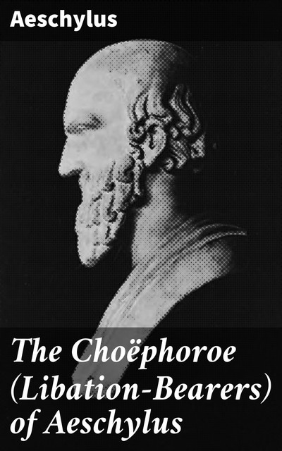 The Choëphoroe (Libation-Bearers) of Aeschylus, Aeschylus