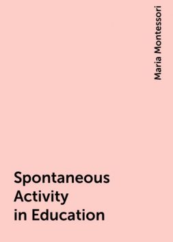 Spontaneous Activity in Education, Maria Montessori