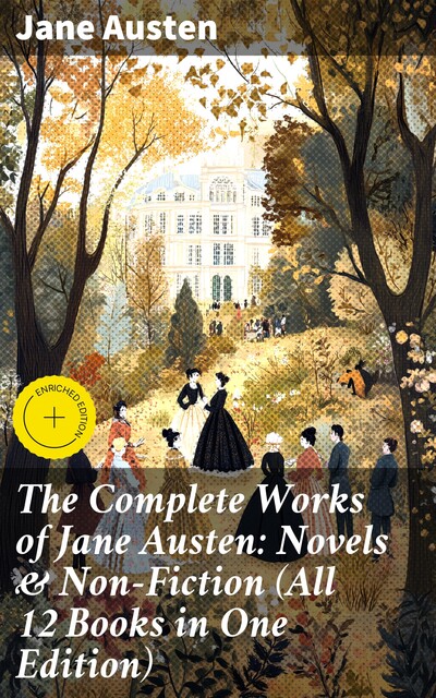 The Complete Works of Jane Austen: Novels & Non-Fiction (All 12 Books in One Edition), Jane Austen