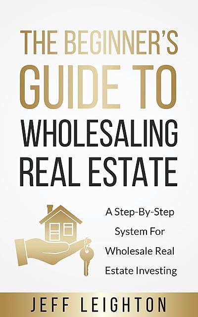 The Beginner’s Guide To Wholesaling Real Estate, Jeff Leighton