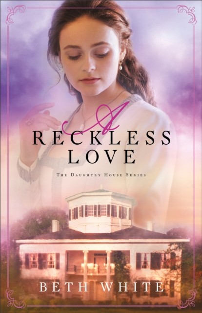 Reckless Love (Daughtry House Book #3), Beth White