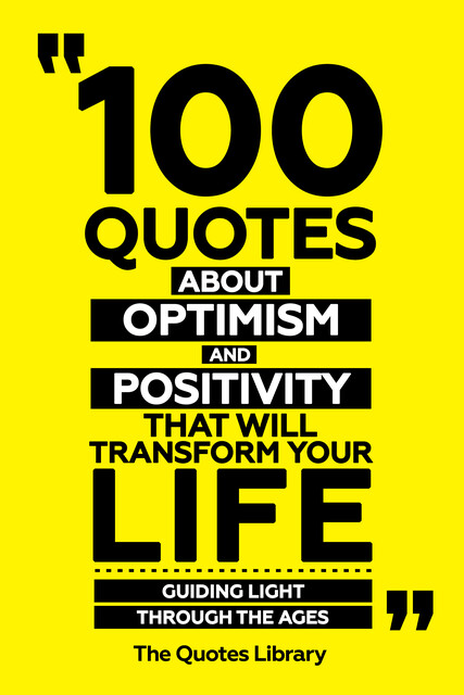 100 Quotes About Optimism And Positivity That Will Transform Your Life – Guiding Light Through The Ages, The Quotes Library