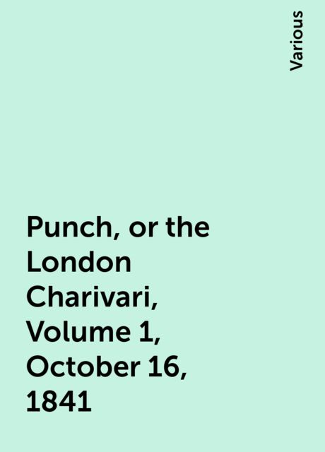 Punch, or the London Charivari, Volume 1, October 16, 1841, Various