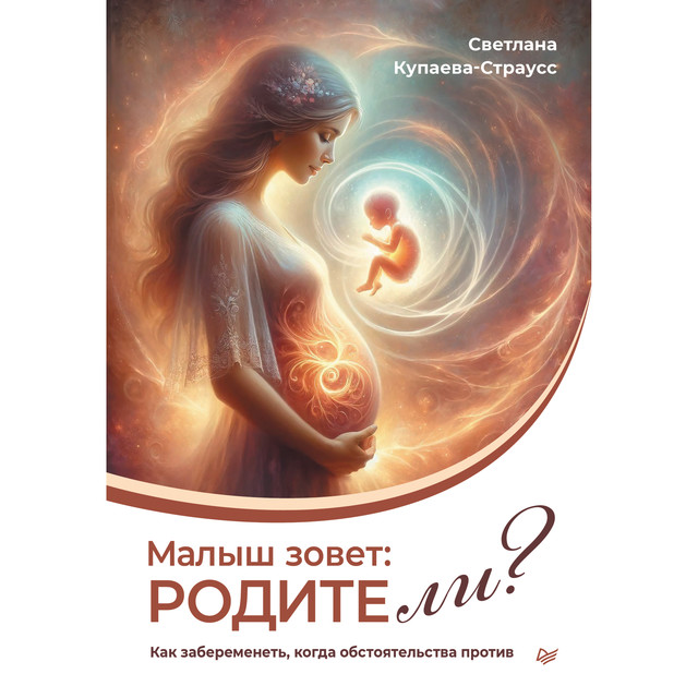 Малыш зовет: родите ли? Как забеременеть, когда обстоятельства против, Светлана Купаева-Страусс