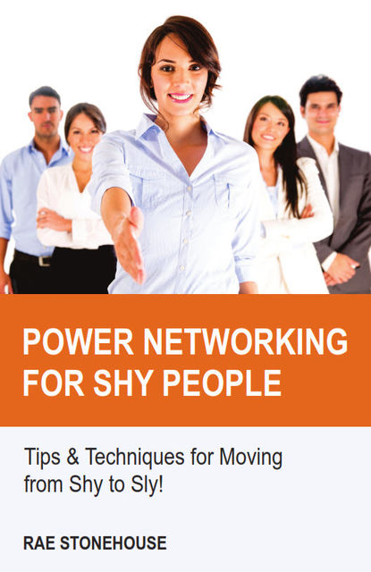 Power Networking for Shy People: Tips & Techniques for Moving from Shy to Sly, Rae Stonehouse