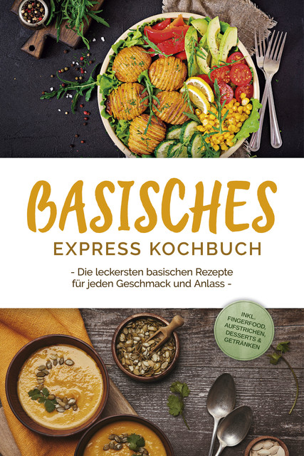 Basisches Express Kochbuch: Die leckersten basischen Rezepte für jeden Geschmack und Anlass – inkl. Fingerfood, Aufstrichen, Desserts & Getränken, Iris Rüberg