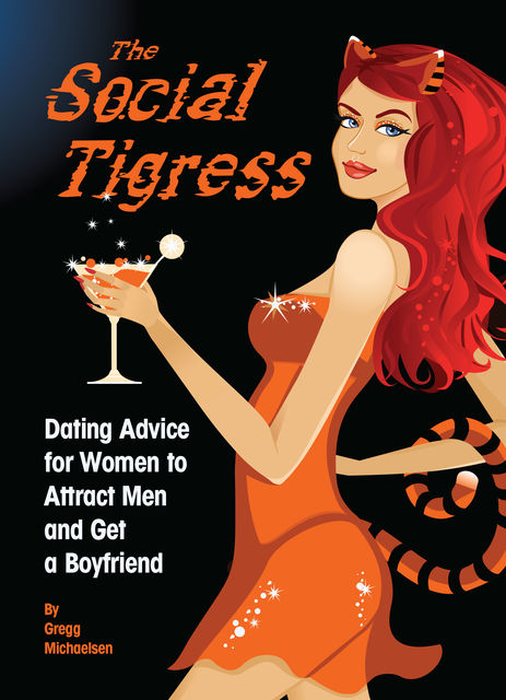 The Social Tigress: Dating Advice for Women to Attract Men and Get a Boyfriend, Gregg Michaelsen
