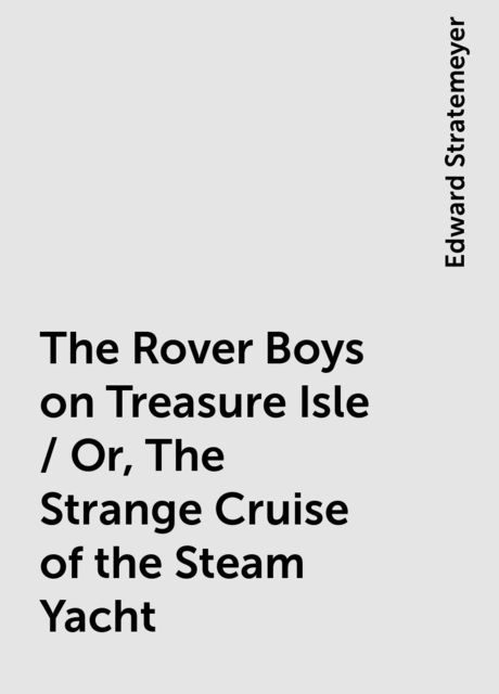 The Rover Boys on Treasure Isle / Or, The Strange Cruise of the Steam Yacht, Edward Stratemeyer