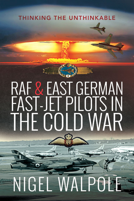 RAF and East German Fast-Jet Pilots in the Cold War, Nigel Walpole