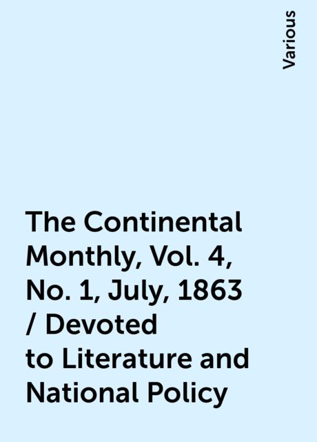 The Continental Monthly, Vol. 4, No. 1, July, 1863 / Devoted to Literature and National Policy, Various