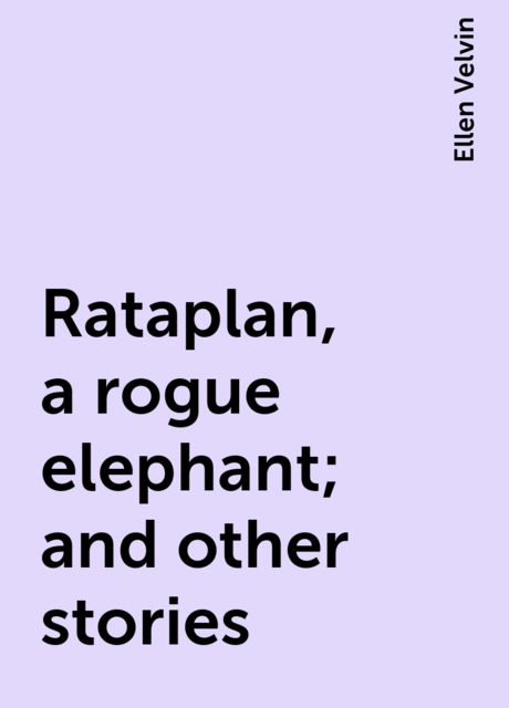 Rataplan, a rogue elephant; and other stories, Ellen Velvin