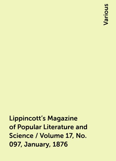 Lippincott's Magazine of Popular Literature and Science / Volume 17, No. 097, January, 1876, Various