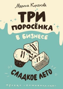 Три поросенка в бизнесе. Сладкое лето, Марина Корсакова