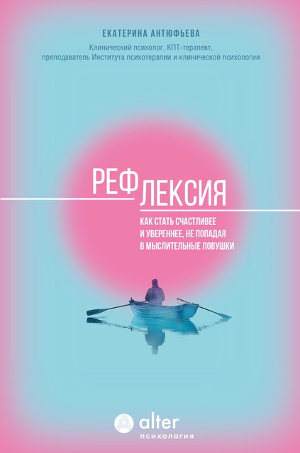 Рефлексия. Как стать счастливее и увереннее, не попадая в мыслительные ловушки, Екатерина Антюфьева