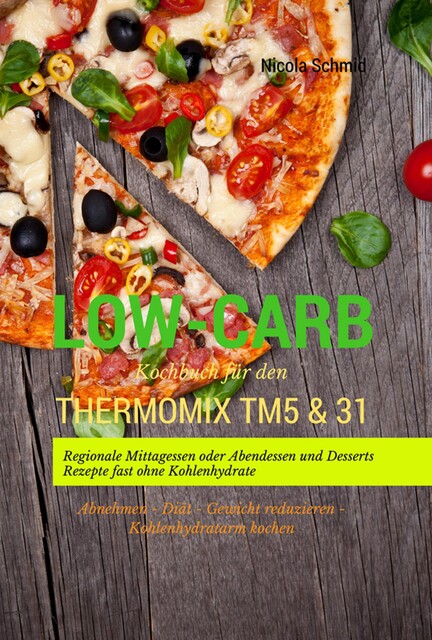 Low-Carb Kochbuch für den Thermomix TM5 & 31 Regionale Mittagessen oder Abendessen und Desserts Rezepte fast ohne Kohlenhydrate Abnehmen – Diät – Gewicht reduzieren – Kohlenhydratarm kochen, Nicola Schmid