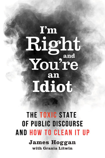 I'm Right and Youre an Idiot, James Hoggan, Grania Litwin