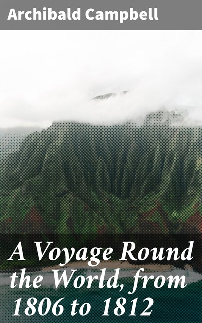 A Voyage Round the World, from 1806 to 1812, Archibald Campbell
